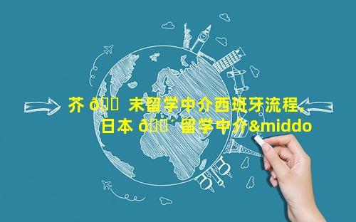 芥 🐠 末留学中介西班牙流程,日本 🐴 留学中介·推荐芥末留学
